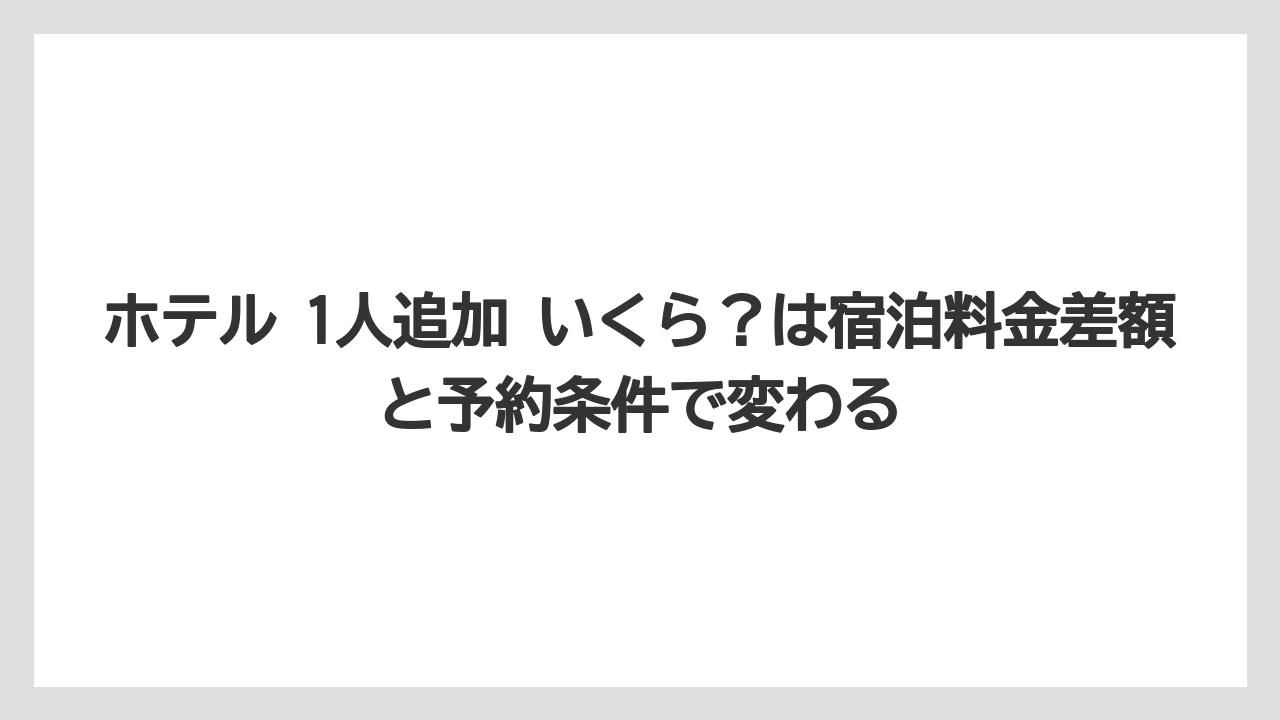 【リゾート】【宿泊】【旅】【楽天トラベル】ホテル 1人追加 いくら？は宿泊料金差額と予約条件で変わる