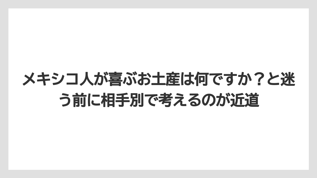 【リゾート】【宿泊】【旅】メキシコ人が喜ぶお土産は何ですか？と迷う前に相手別で考えるのが近道