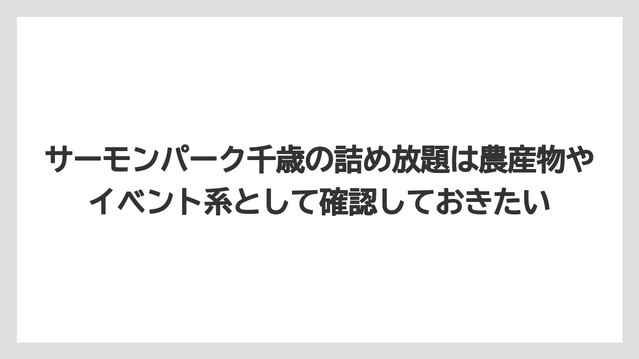 【リゾート】【宿泊】【旅】サーモンパーク千歳の詰め放題は農産物やイベント系として確認しておきたい