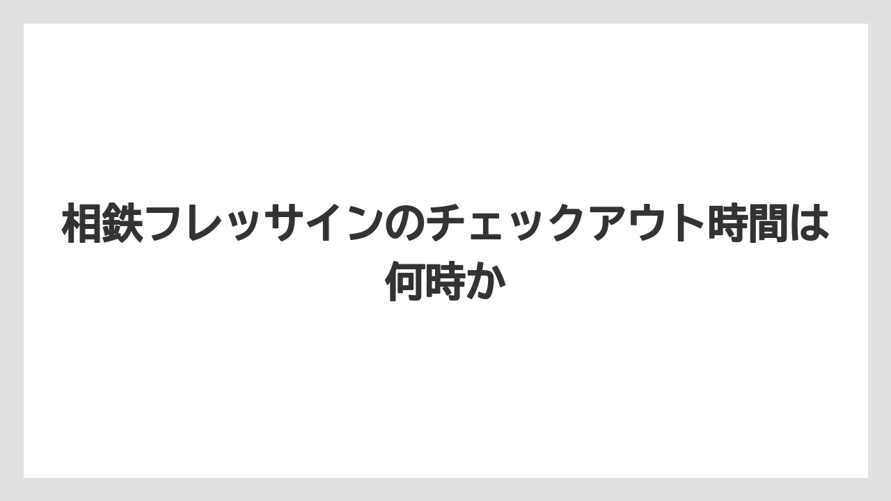 【リゾート】【宿泊】【旅】相鉄フレッサインのチェックアウト時間は何時か