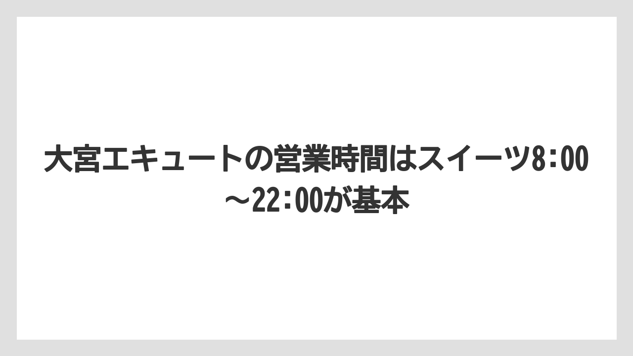【リゾート】【宿泊】【旅】大宮エキュートの営業時間はスイーツ8:00〜22:00が基本