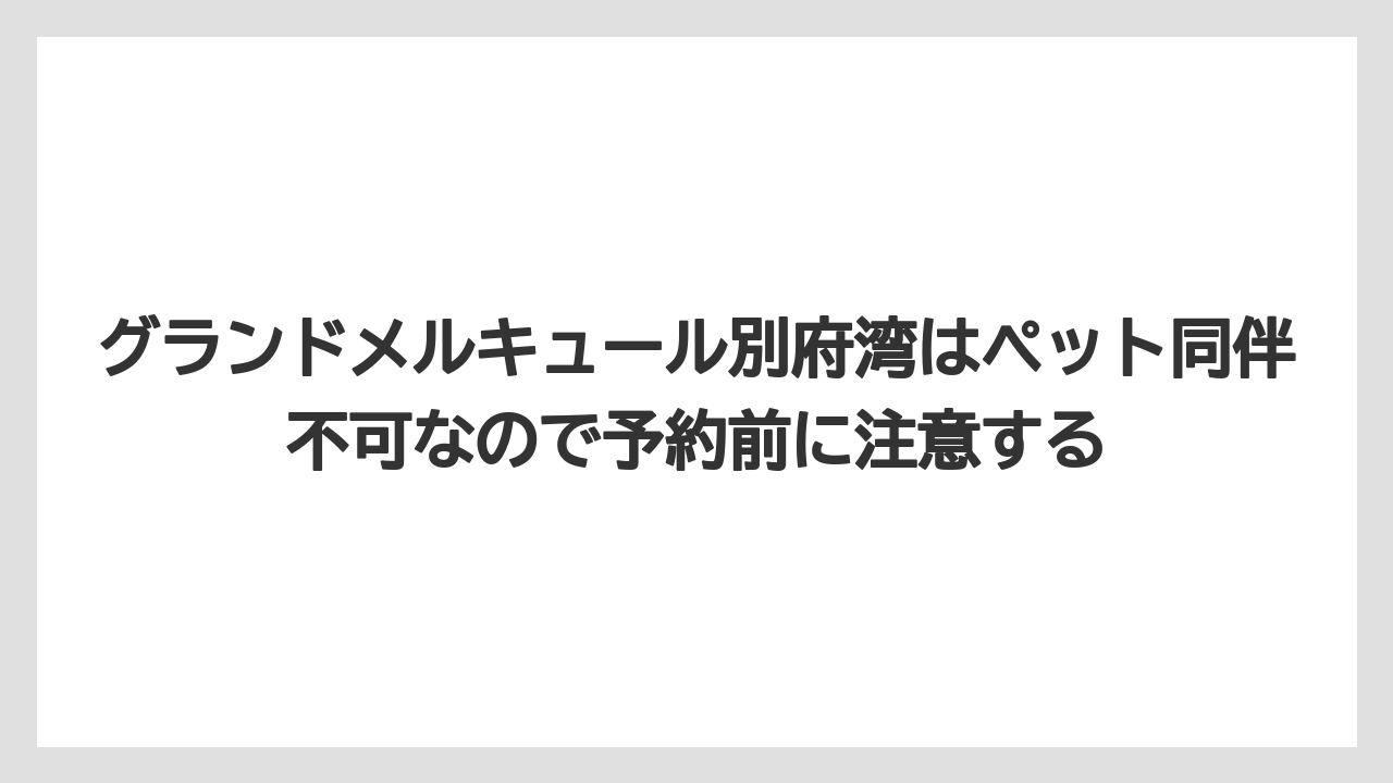 【リゾート】【国内旅行】【宿泊】【旅】グランドメルキュール別府湾はペット同伴不可なので予約前に注意する