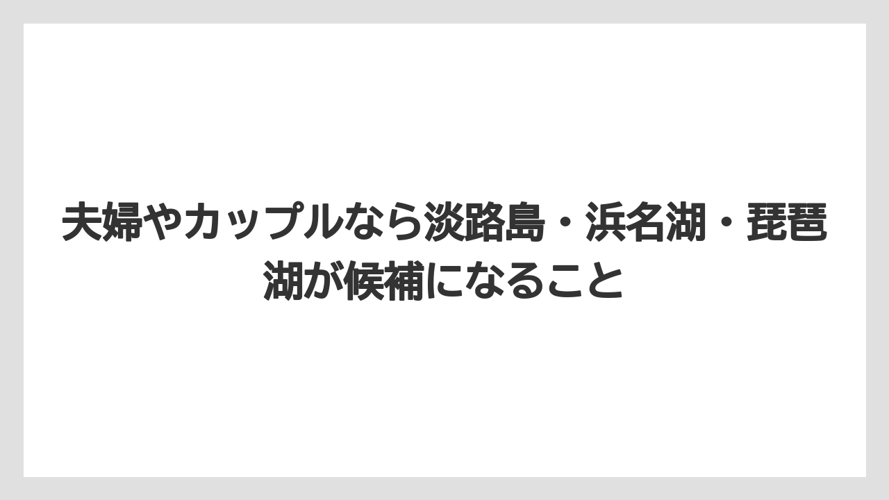 【リゾート】【宿泊】【旅】夫婦やカップルなら淡路島・浜名湖・琵琶湖が候補になること