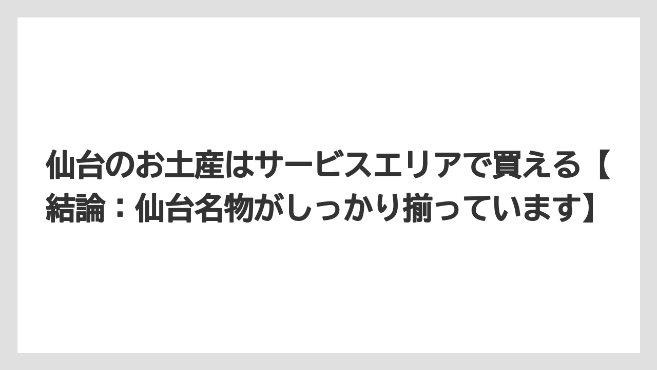 【リゾート】【宿泊】【旅】仙台のお土産はサービスエリアで買える【結論：仙台名物がしっかり揃っています】
