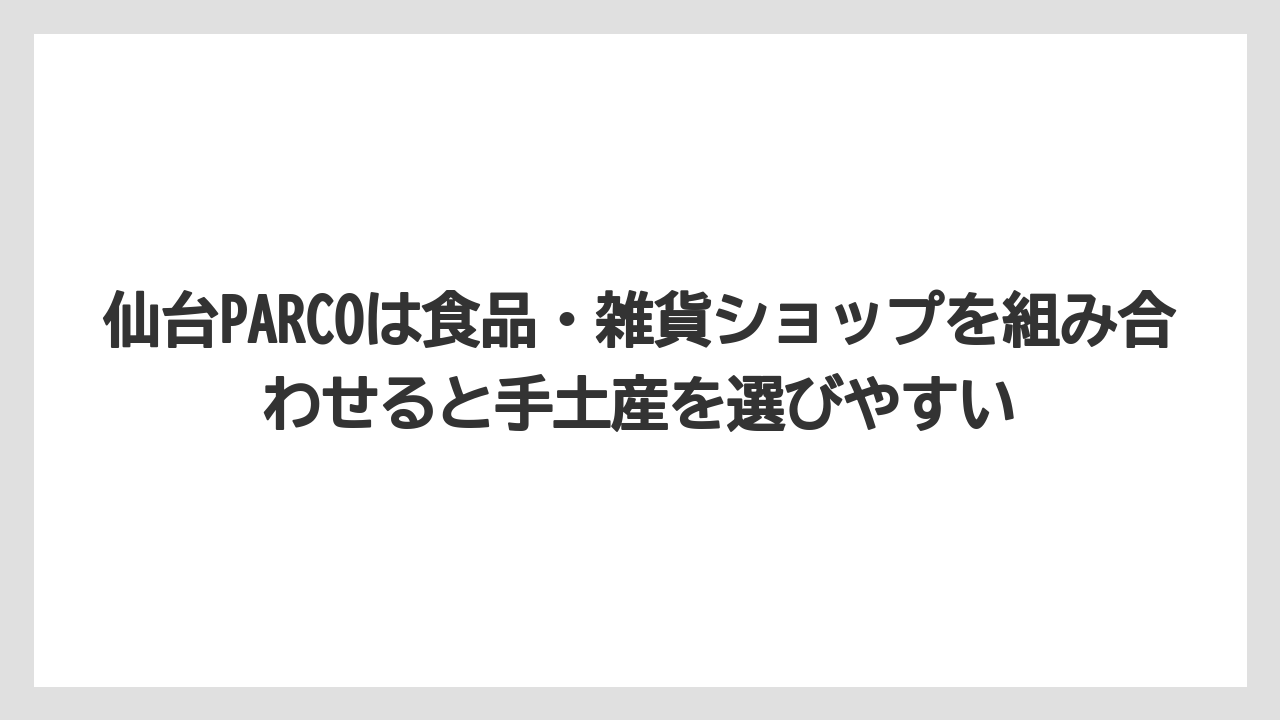 【リゾート】【宿泊】【旅】仙台PARCOは食品・雑貨ショップを組み合わせると手土産を選びやすい