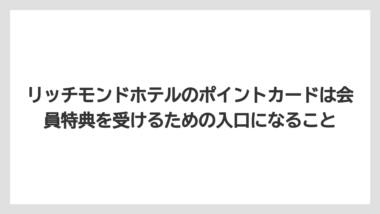 【リゾート】【宿泊】【旅】リッチモンドホテルのポイントカードは会員特典を受けるための入口になること