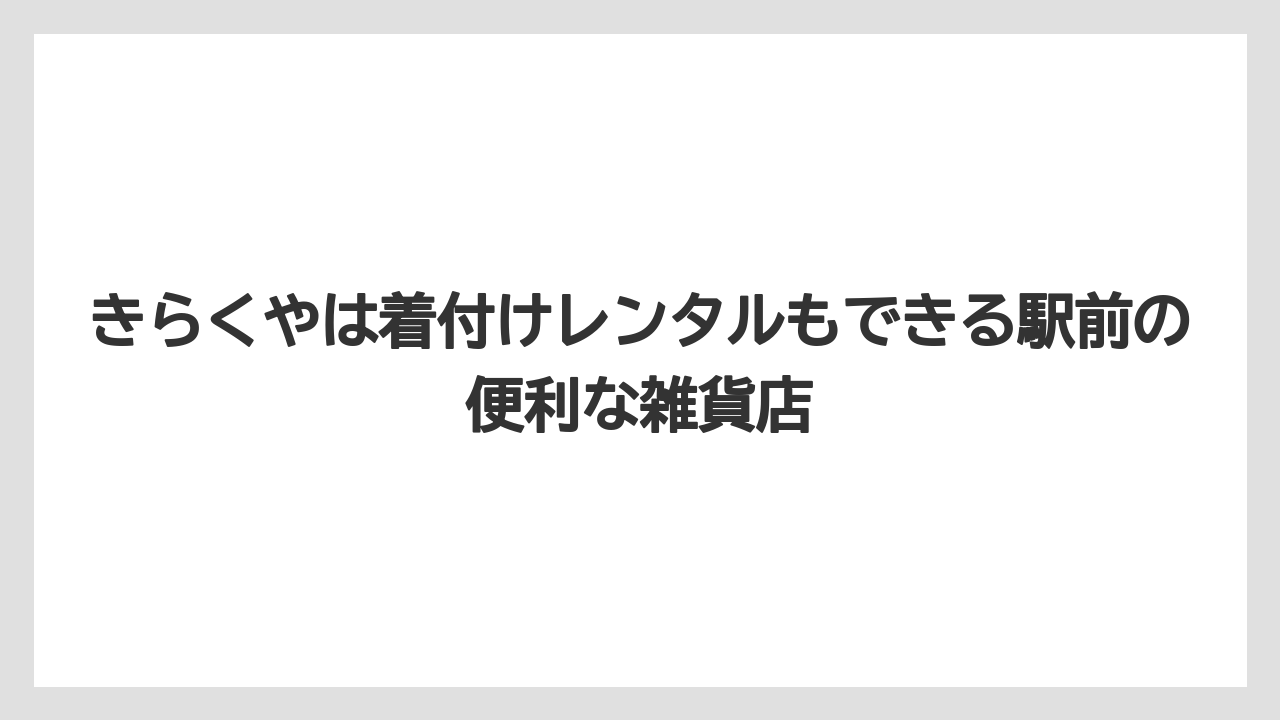【リゾート】【宿泊】【旅】きらくやは着付けレンタルもできる駅前の便利な雑貨店