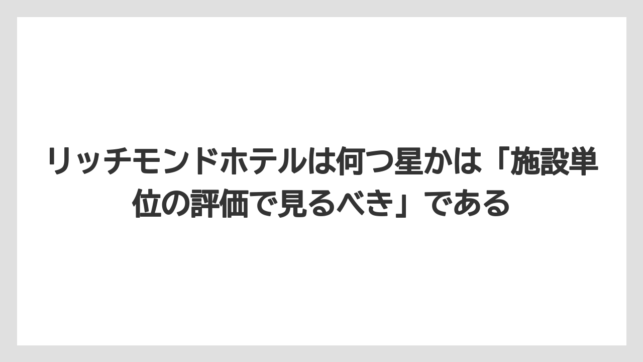 【リゾート】【宿泊】【旅】リッチモンドホテルは何つ星かは「施設単位の評価で見るべき」である