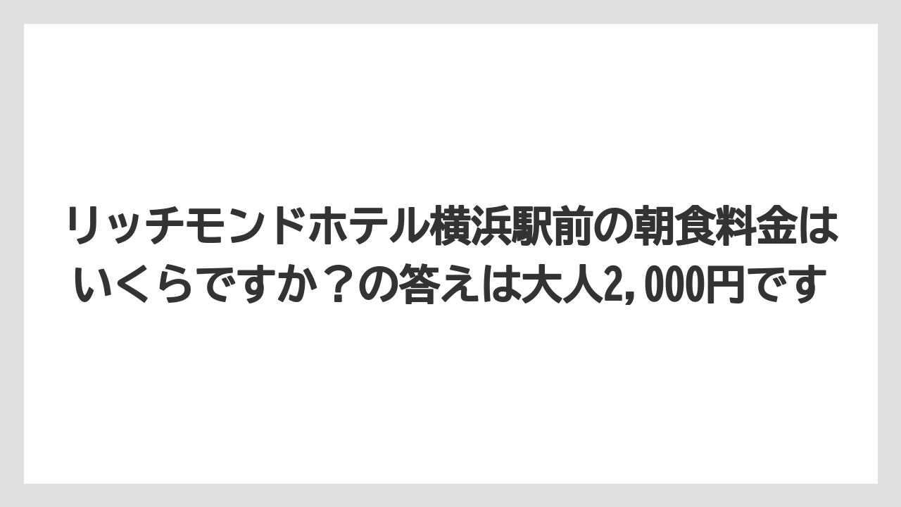 【リゾート】【宿泊】【旅】リッチモンドホテル横浜駅前の朝食料金はいくらですか？の答えは大人2,000円です