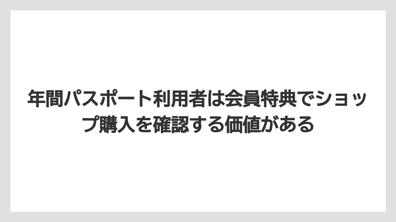【リゾート】【宿泊】【旅】年間パスポート利用者は会員特典でショップ購入を確認する価値がある