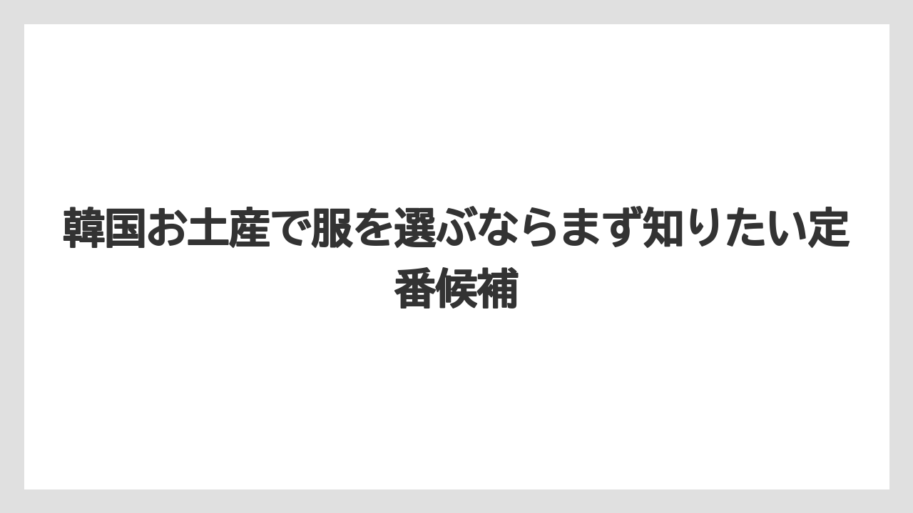 韓国お土産で服を選ぶならまず知りたい定番候補