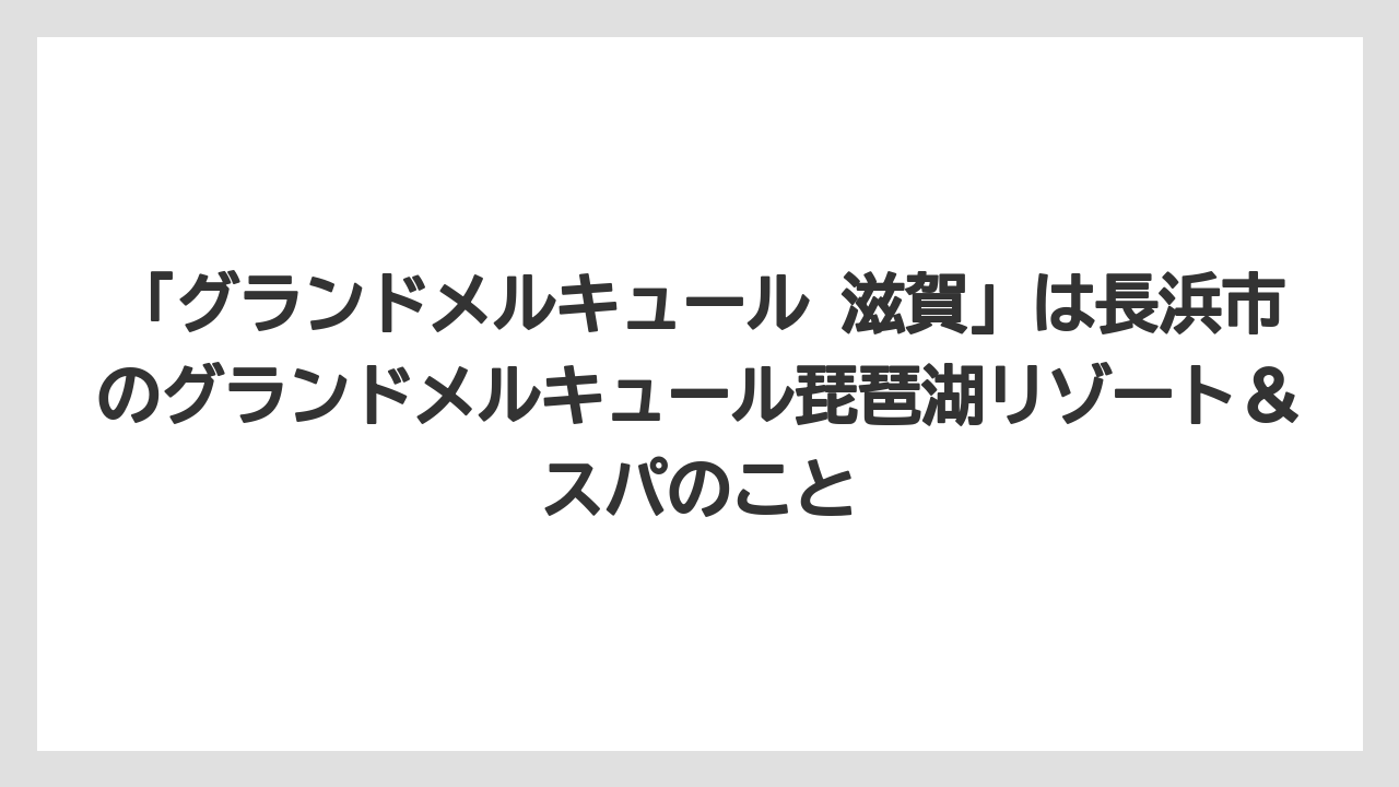 【リゾート】【宿泊】【旅】「グランドメルキュール 滋賀」は長浜市のグランドメルキュール琵琶湖リゾート&スパのこと