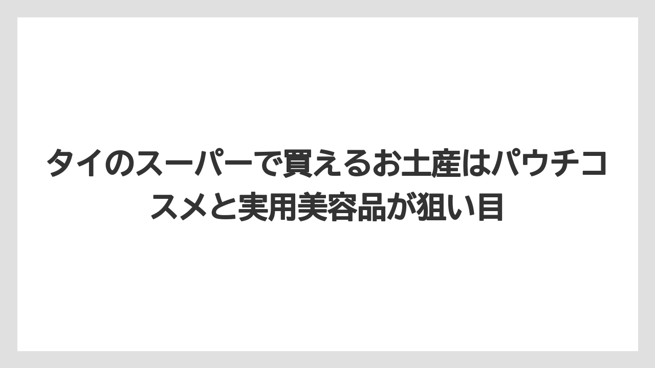 【リゾート】【宿泊】【旅】タイのスーパーで買えるお土産はパウチコスメと実用美容品が狙い目