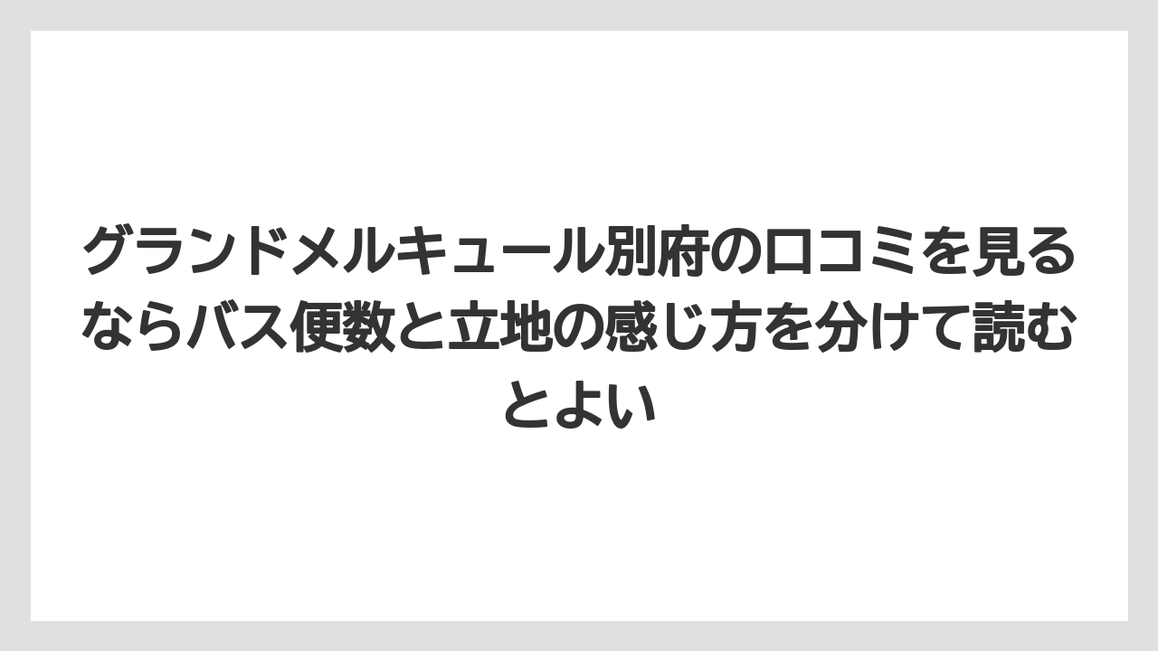 【リゾート】【宿泊】【旅】グランドメルキュール別府の口コミを見るならバス便数と立地の感じ方を分けて読むとよい