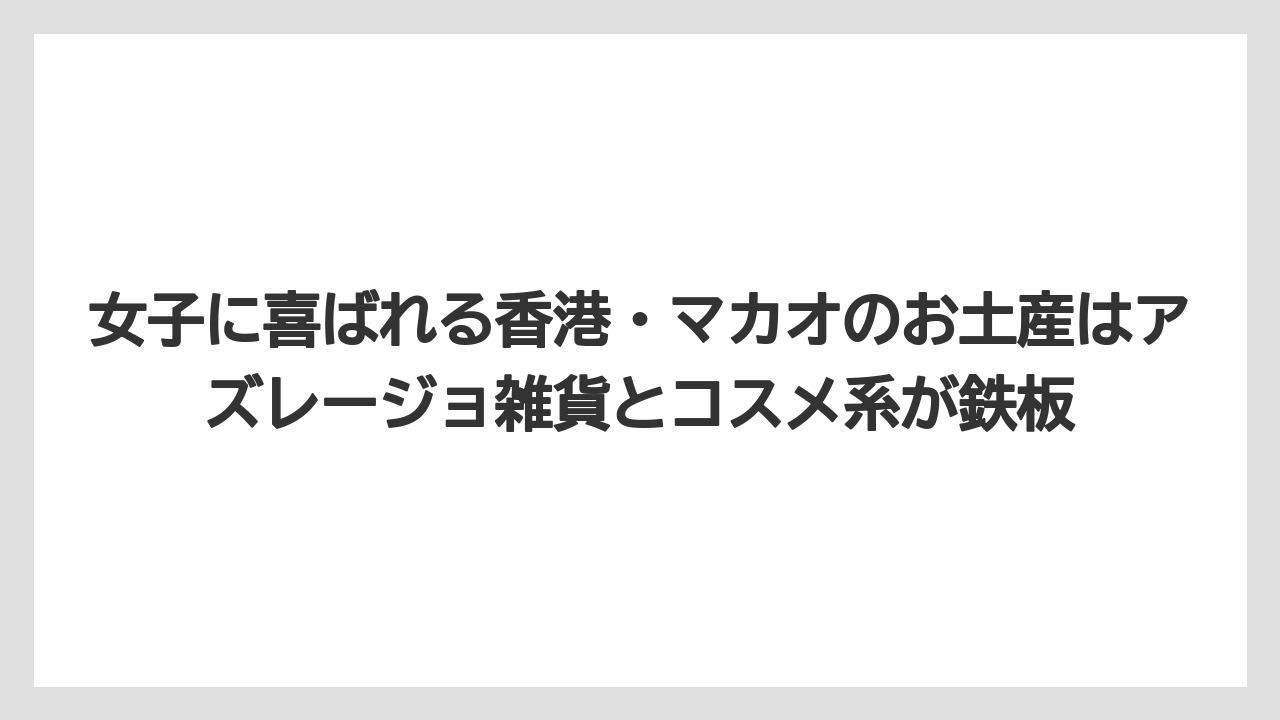 【リゾート】【宿泊】【旅】女子に喜ばれる香港・マカオのお土産はアズレージョ雑貨とコスメ系が鉄板