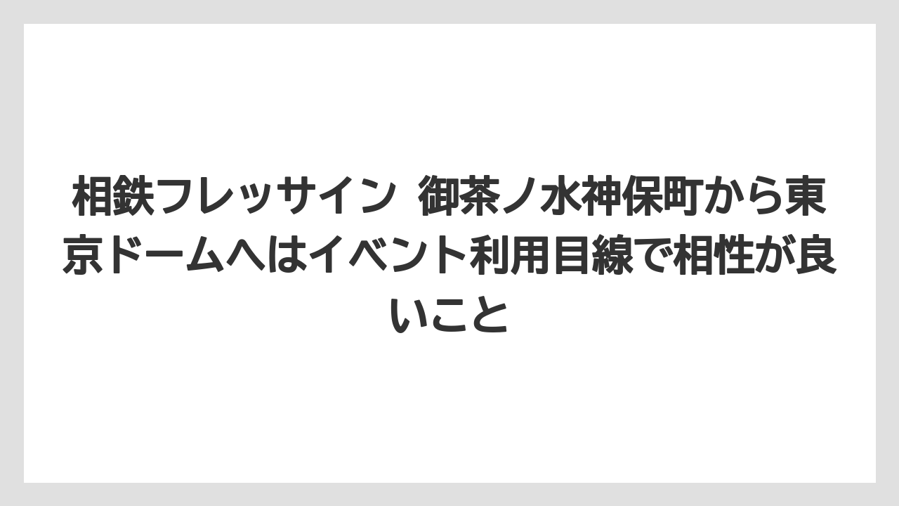 【リゾート】【宿泊】【旅】相鉄フレッサイン 御茶ノ水神保町から東京ドームへはイベント利用目線で相性が良いこと