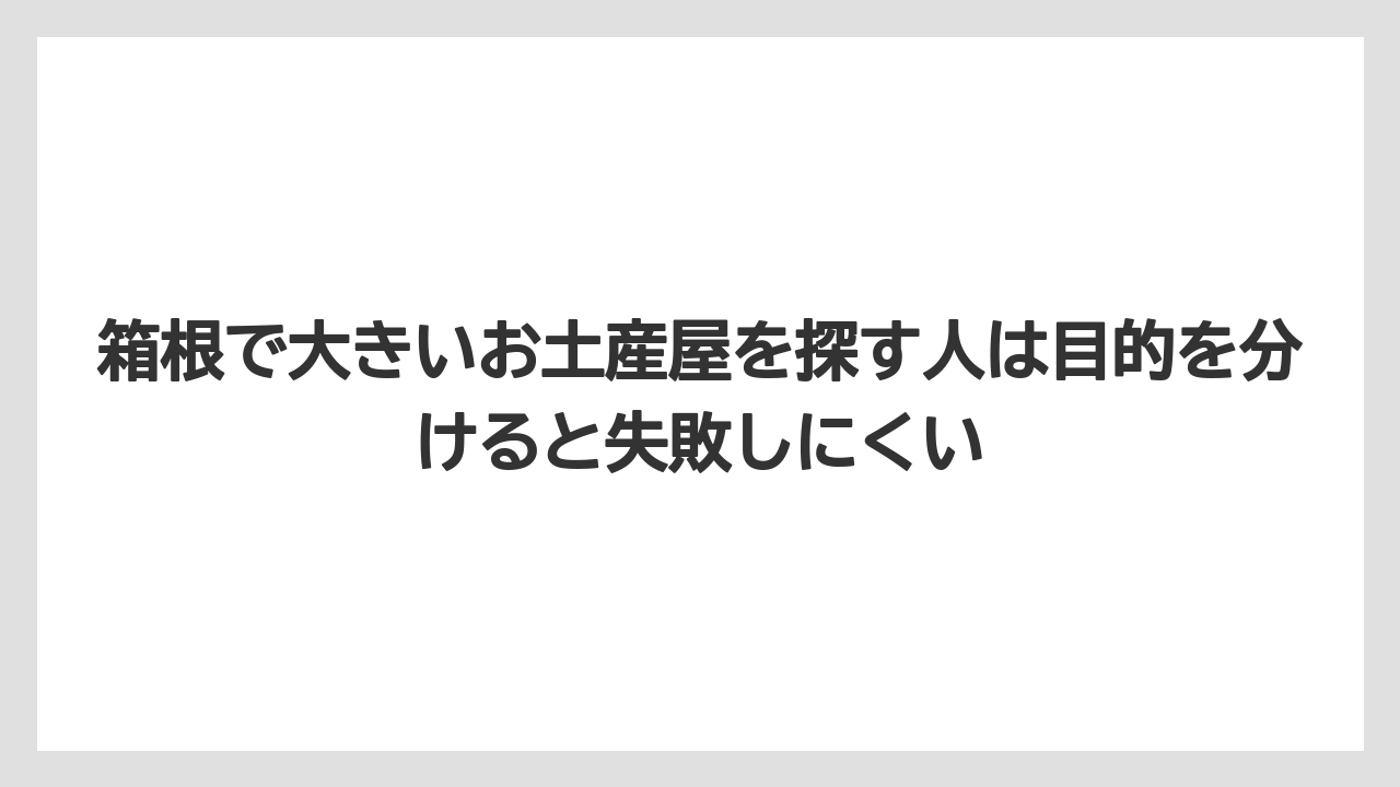 【リゾート】【宿泊】【旅】箱根で大きいお土産屋を探す人は目的を分けると失敗しにくい