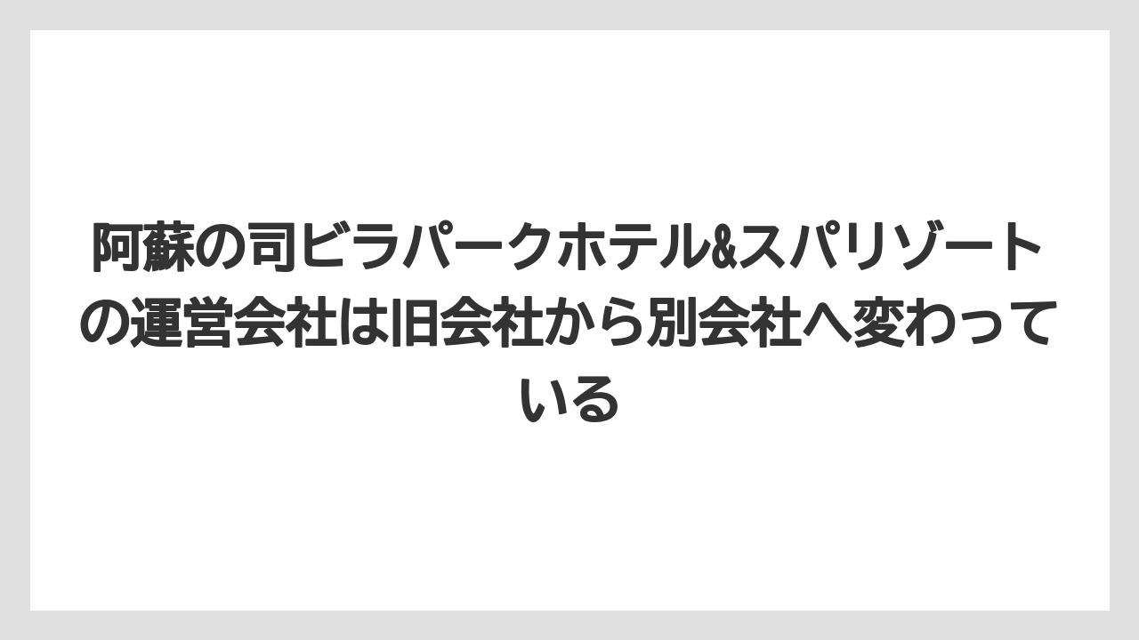 【リゾート】【国内旅行】【宿泊】【旅】【楽天トラベル】阿蘇の司ビラパークホテル&スパリゾートの運営会社は旧会社から別会社へ変わっている