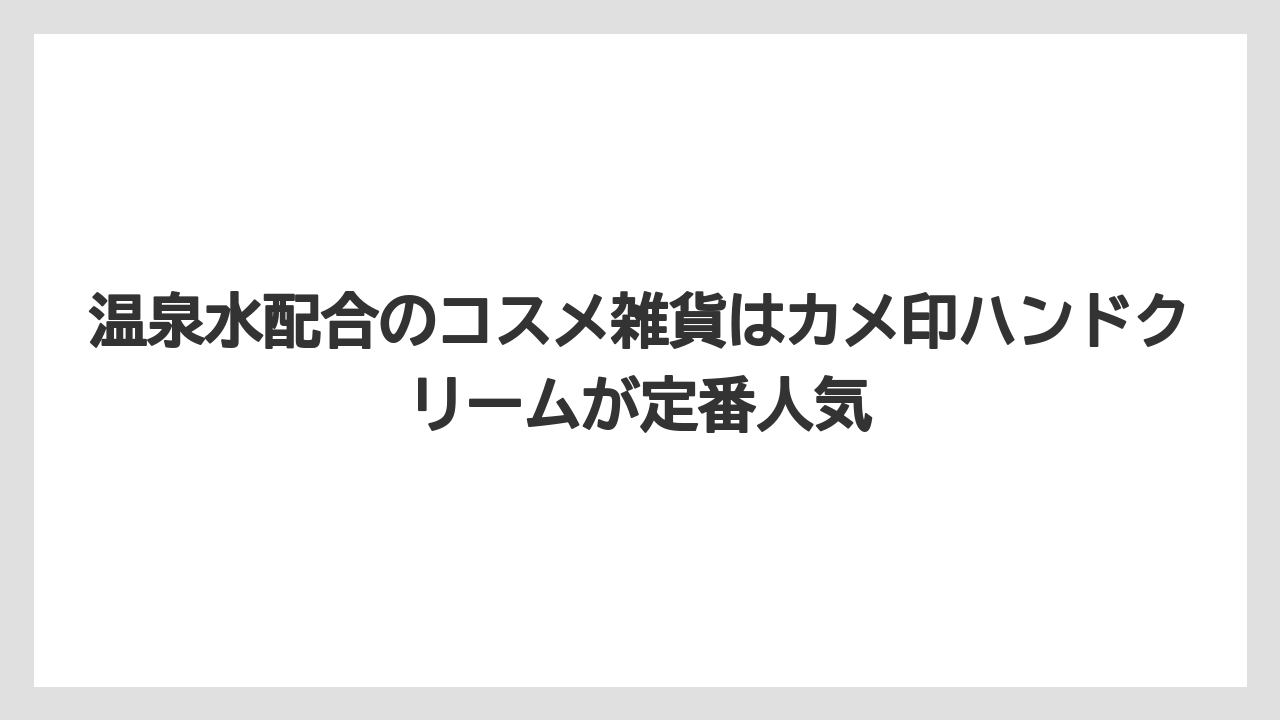 【リゾート】【宿泊】【旅】温泉水配合のコスメ雑貨はカメ印ハンドクリームが定番人気
