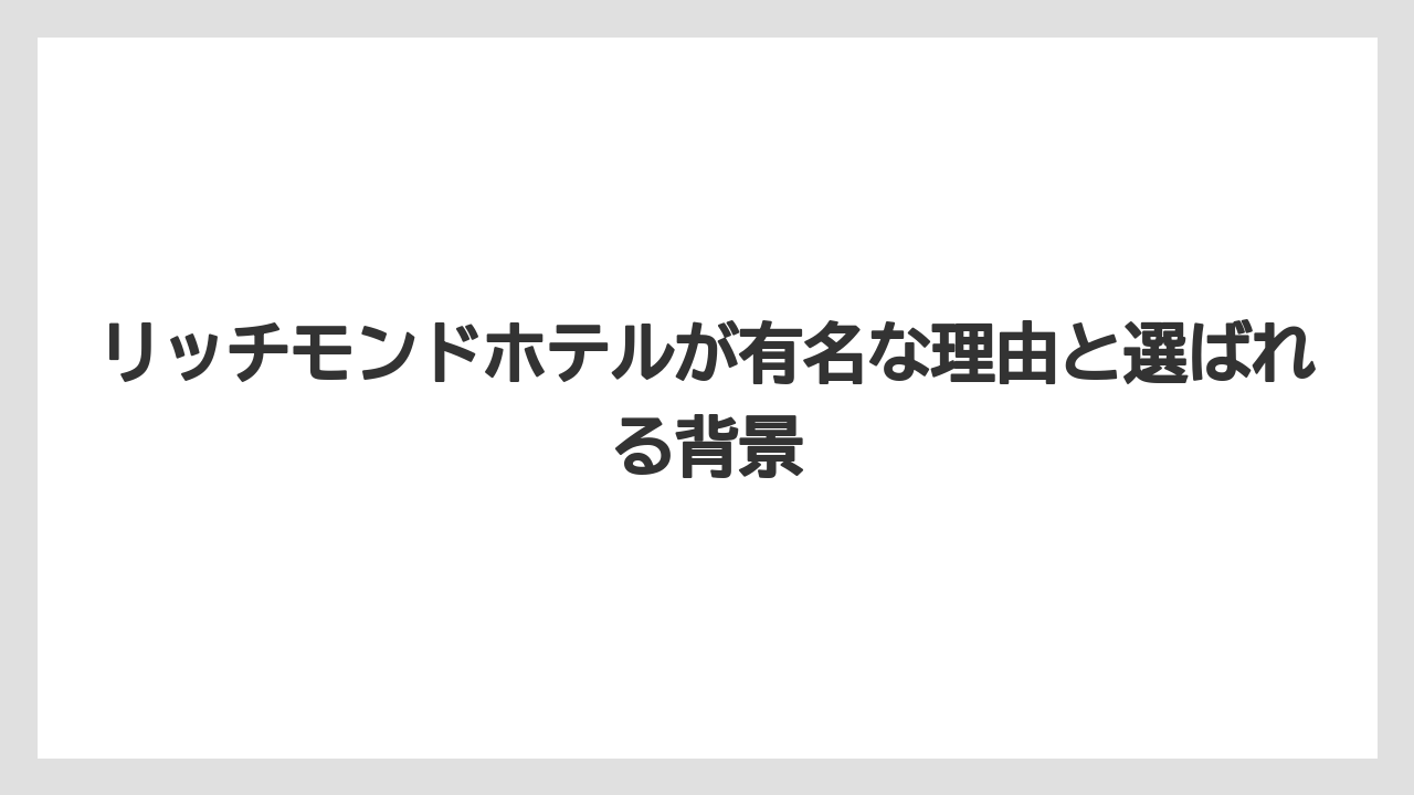 リッチモンドホテルが有名な理由と選ばれる背景