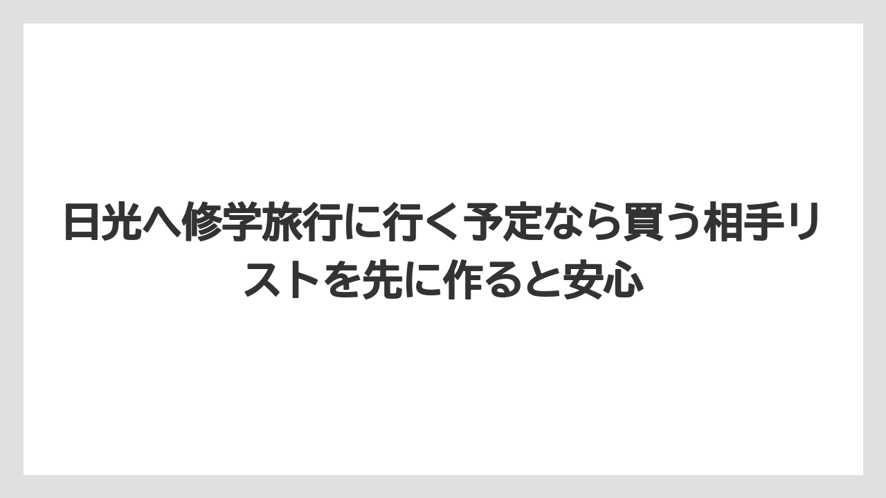 【リゾート】【宿泊】【旅】日光へ修学旅行に行く予定なら買う相手リストを先に作ると安心