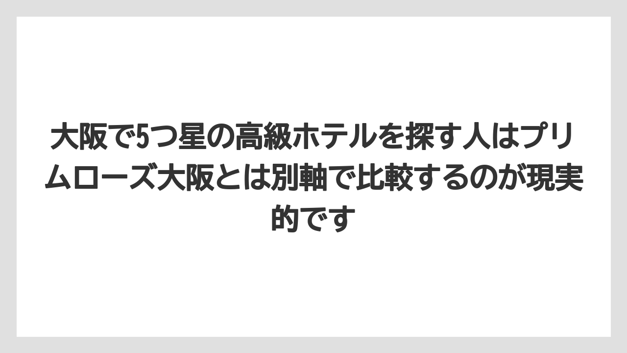 【リゾート】【宿泊】【旅】大阪で5つ星の高級ホテルを探す人はプリムローズ大阪とは別軸で比較するのが現実的です