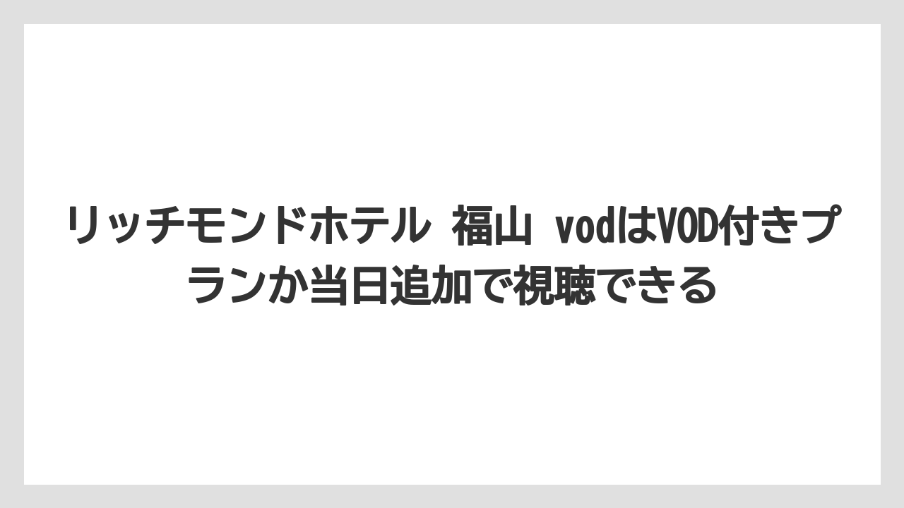 【リゾート】【宿泊】【旅】リッチモンドホテル 福山 vodはVOD付きプランか当日追加で視聴できる