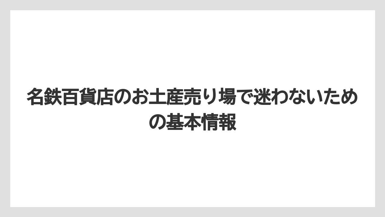 名鉄百貨店のお土産売り場で迷わないための基本情報