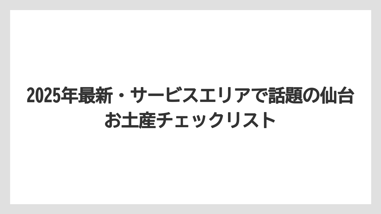【リゾート】【宿泊】【旅】2025年最新・サービスエリアで話題の仙台お土産チェックリスト
