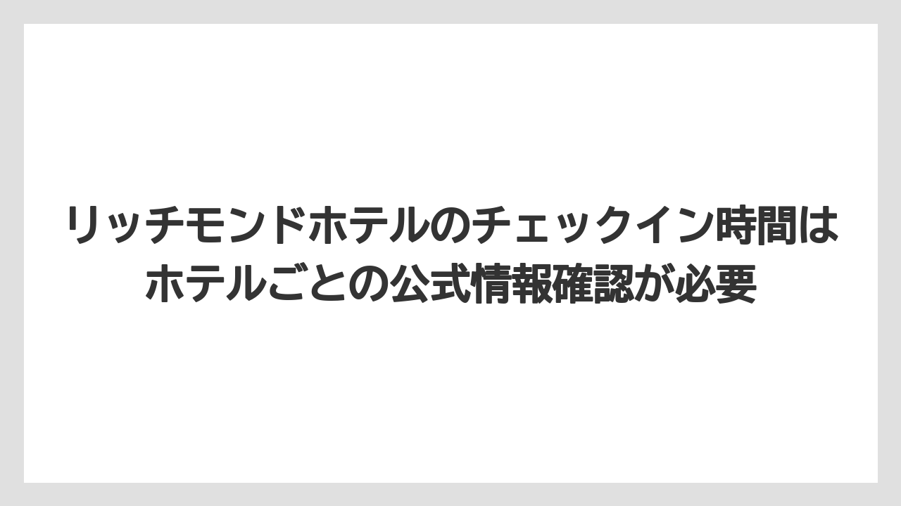 【ハイアット】【ヒルトン】【マリオット】【リゾート】【宿泊】リッチモンドホテルのチェックイン時間はホテルごとの公式情報確認が必要