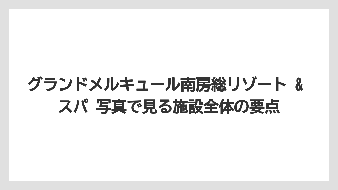 グランドメルキュール南房総リゾート & スパ 写真で見る施設全体の要点