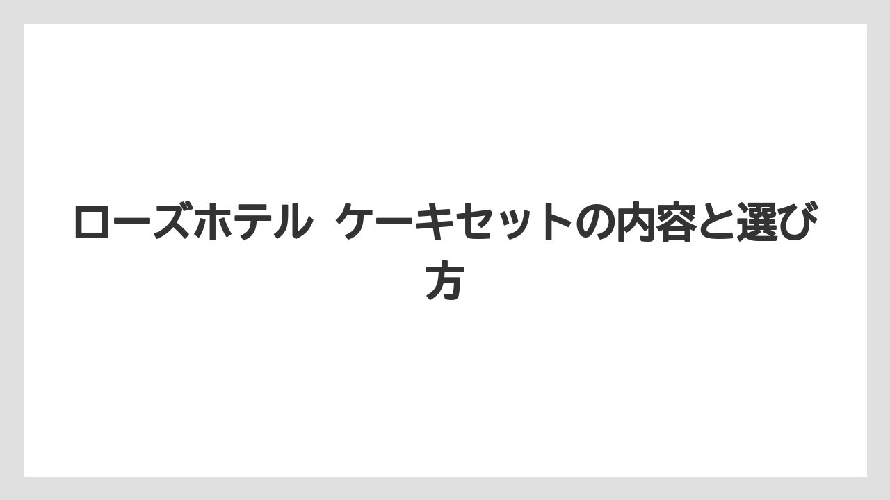 ローズホテル ケーキセットの内容と選び方