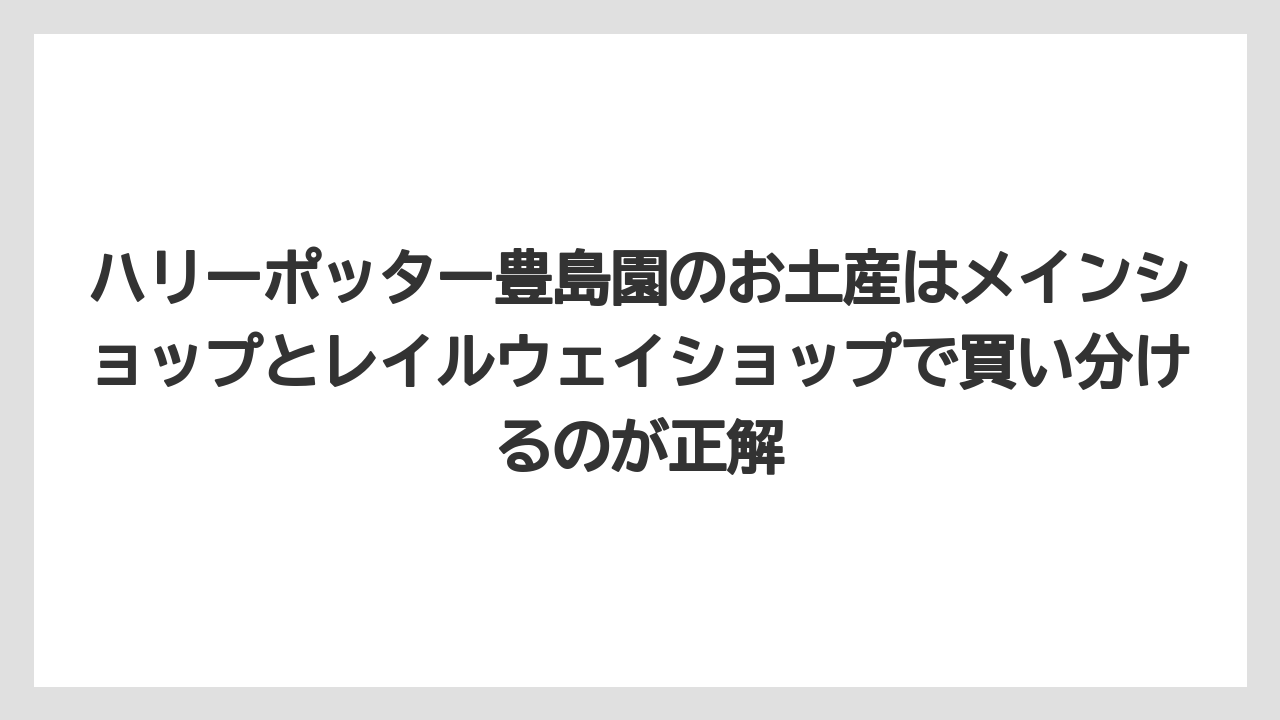 【リゾート】【宿泊】【旅】ハリーポッター豊島園のお土産はメインショップとレイルウェイショップで買い分けるのが正解