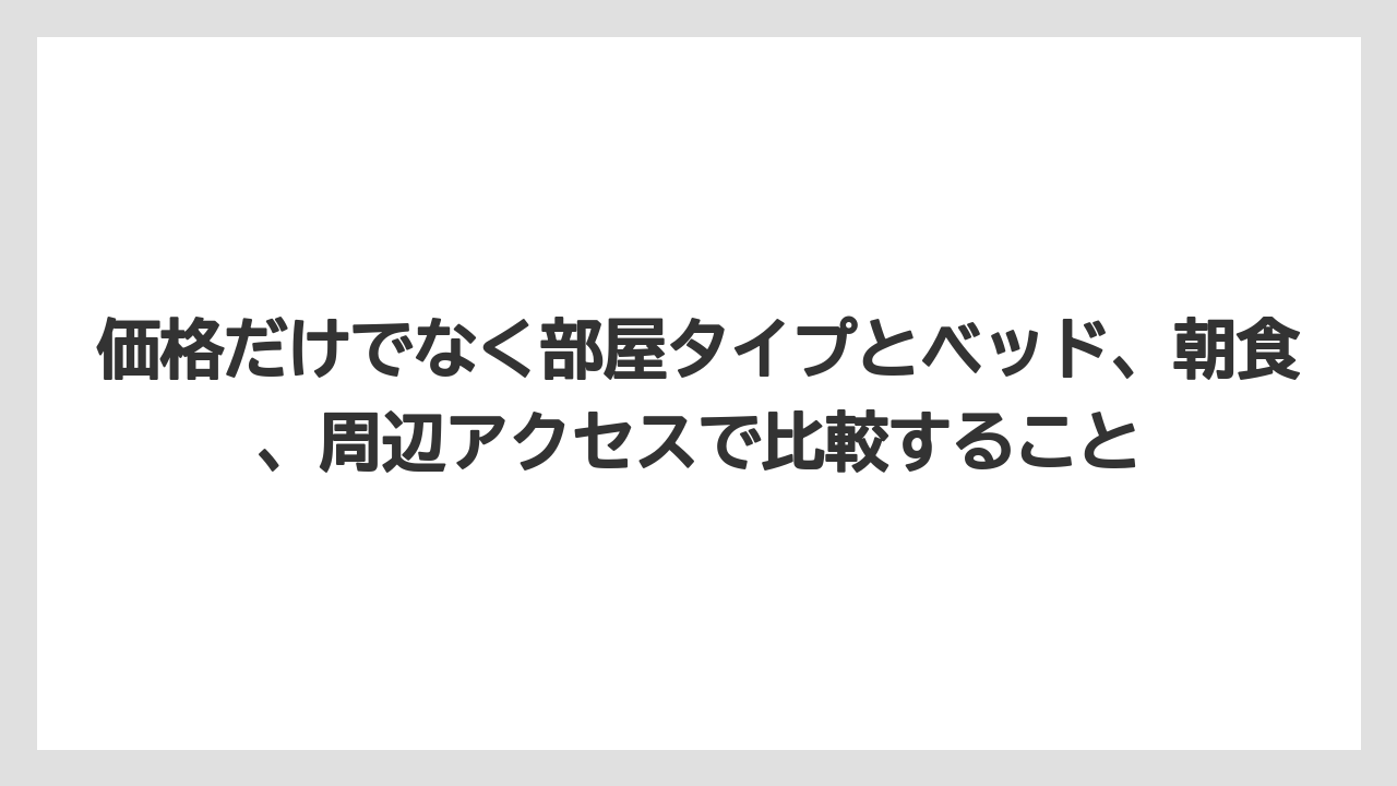 【リゾート】【宿泊】【旅】価格だけでなく部屋タイプとベッド、朝食、周辺アクセスで比較すること