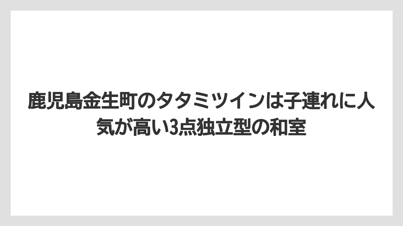 【リゾート】【宿泊】【旅】鹿児島金生町のタタミツインは子連れに人気が高い3点独立型の和室