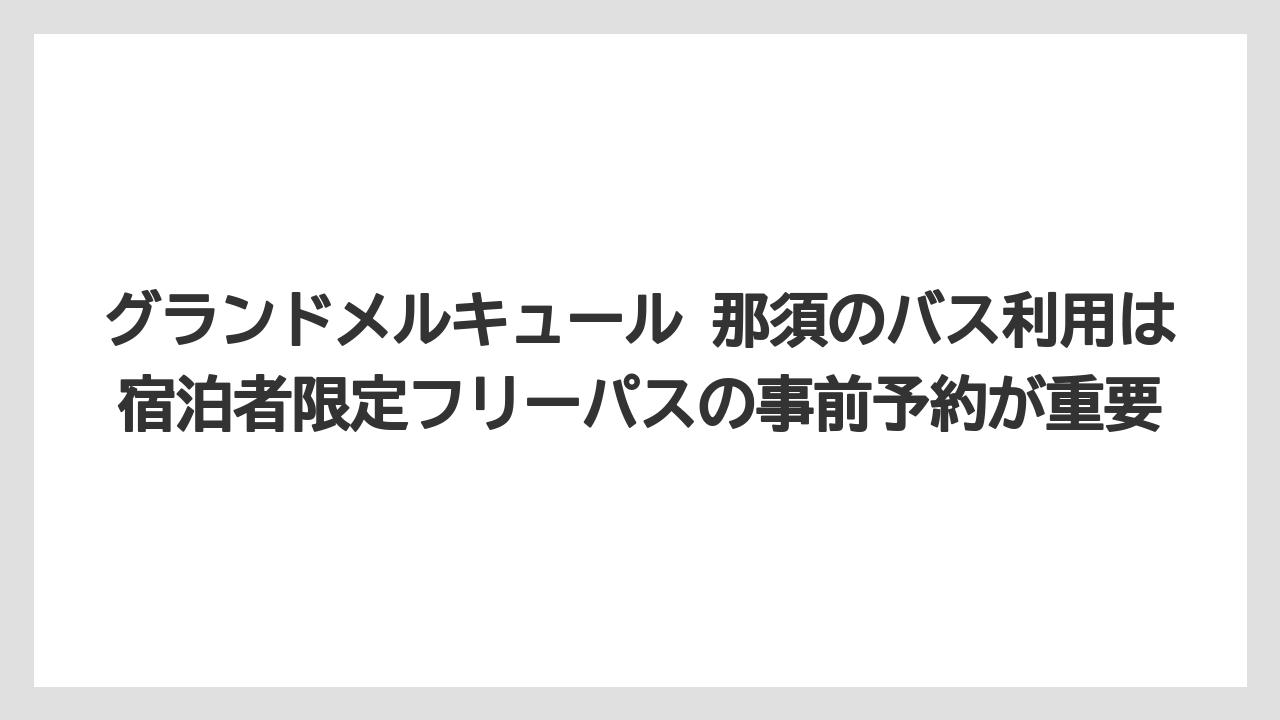 【リゾート】【宿泊】【旅】グランドメルキュール 那須のバス利用は宿泊者限定フリーパスの事前予約が重要