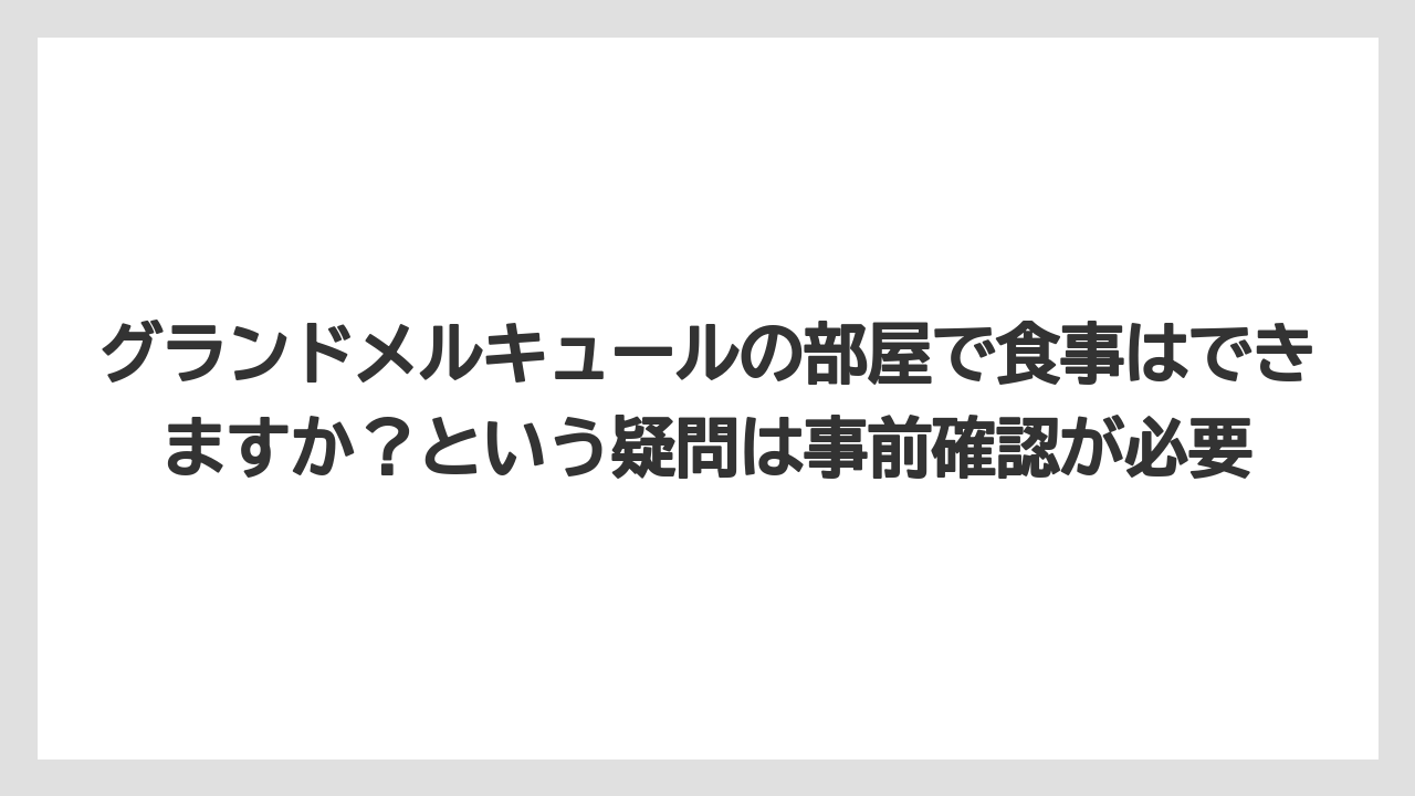 【リゾート】【宿泊】【旅】グランドメルキュールの部屋で食事はできますか？という疑問は事前確認が必要