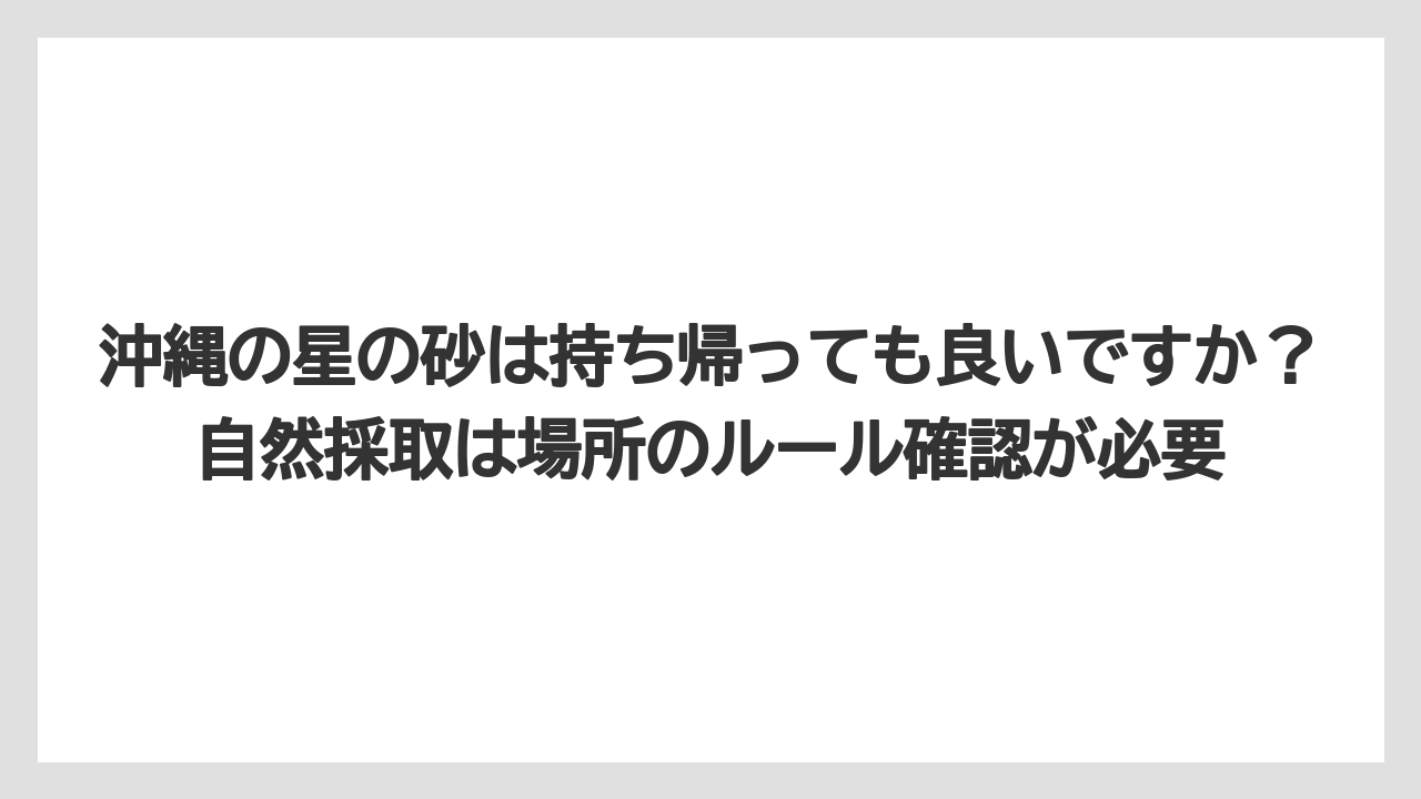 【リゾート】【宿泊】【旅】沖縄の星の砂は持ち帰っても良いですか?自然採取は場所のルール確認が必要