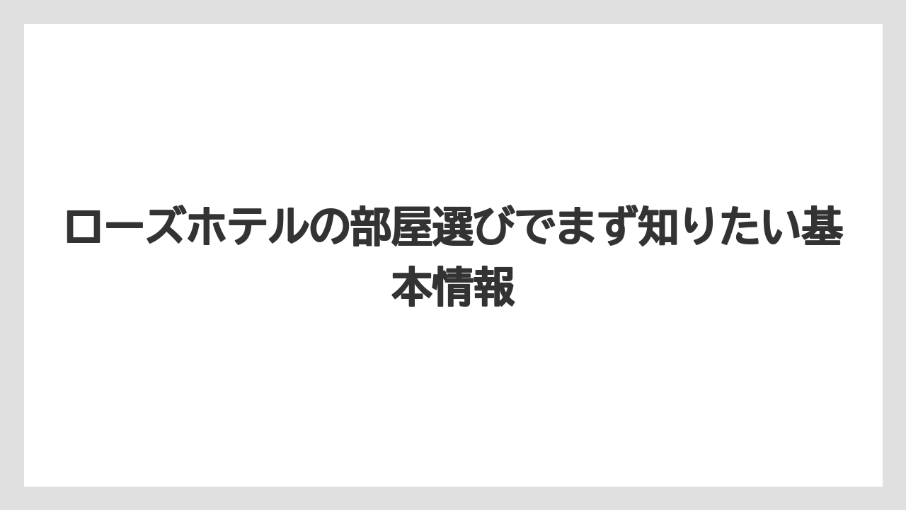 ローズホテルの部屋選びでまず知りたい基本情報