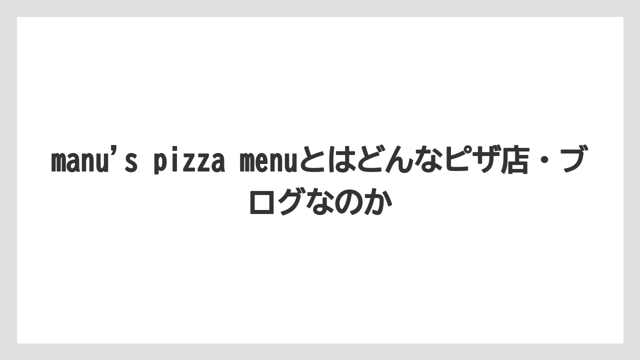 【リゾート】【宿泊】【旅】manu’s pizza menuとはどんなピザ店・ブログなのか