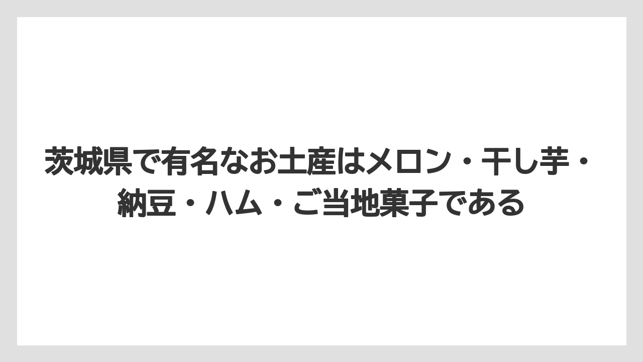 【リゾート】【宿泊】【旅】茨城県で有名なお土産はメロン・干し芋・納豆・ハム・ご当地菓子である