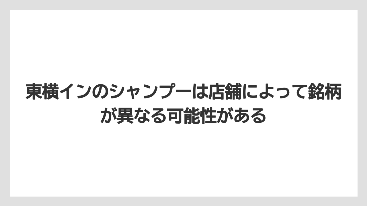 【リゾート】【宿泊】【東横イン】東横インのシャンプーは店舗によって銘柄が異なる可能性がある