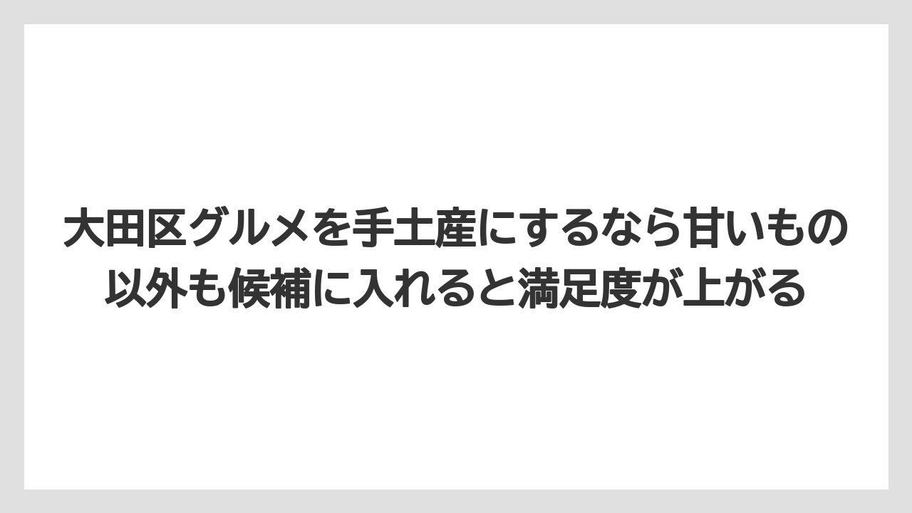 【リゾート】【宿泊】【旅】大田区グルメを手土産にするなら甘いもの以外も候補に入れると満足度が上がる