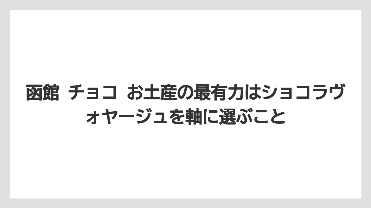 【リゾート】【宿泊】【旅】函館 チョコ お土産の最有力はショコラヴォヤージュを軸に選ぶこと