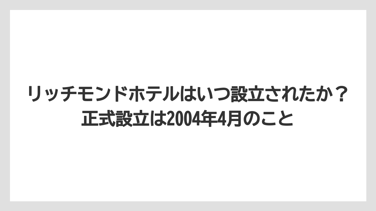 【リゾート】【宿泊】【旅】リッチモンドホテルはいつ設立されたか？正式設立は2004年4月のこと