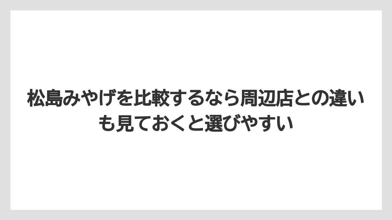 【リゾート】【宿泊】【旅】松島みやげを比較するなら周辺店との違いも見ておくと選びやすい