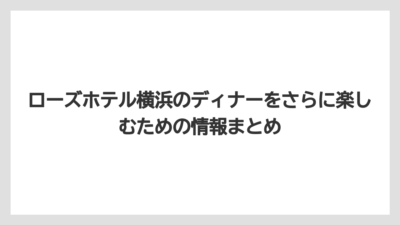 【リゾート】【宿泊】【旅】ローズホテル横浜のディナー価格帯は5,500円〜が目安