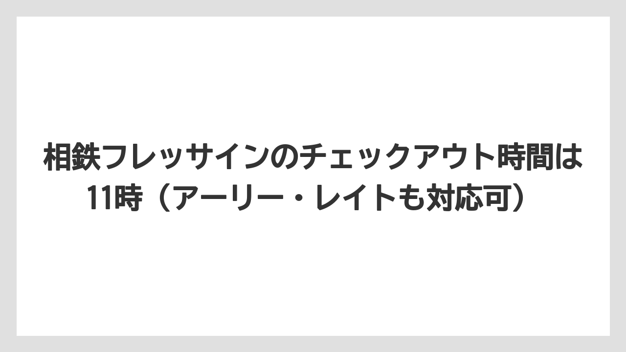 【リゾート】【宿泊】【旅】相鉄フレッサインのチェックアウト時間は11時（アーリー・レイトも対応可）