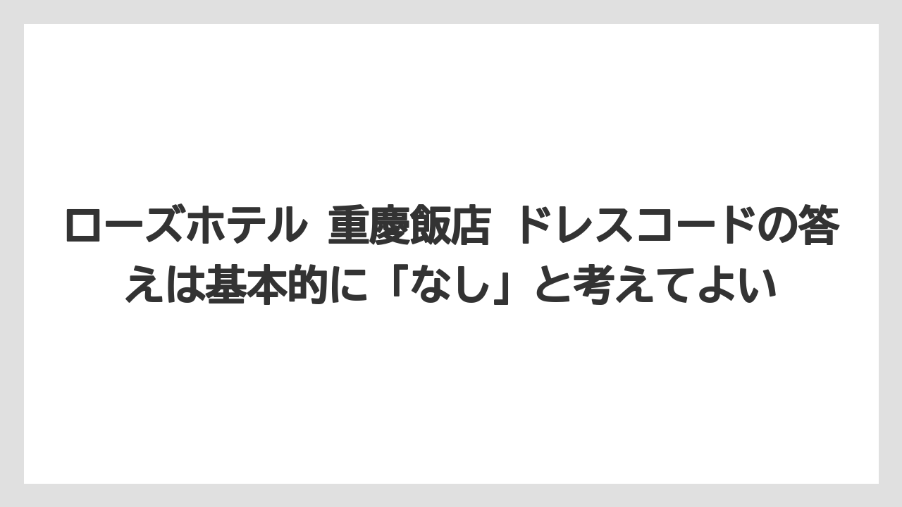【リゾート】【宿泊】【旅】ローズホテル 重慶飯店 ドレスコードの答えは基本的に「なし」と考えてよい