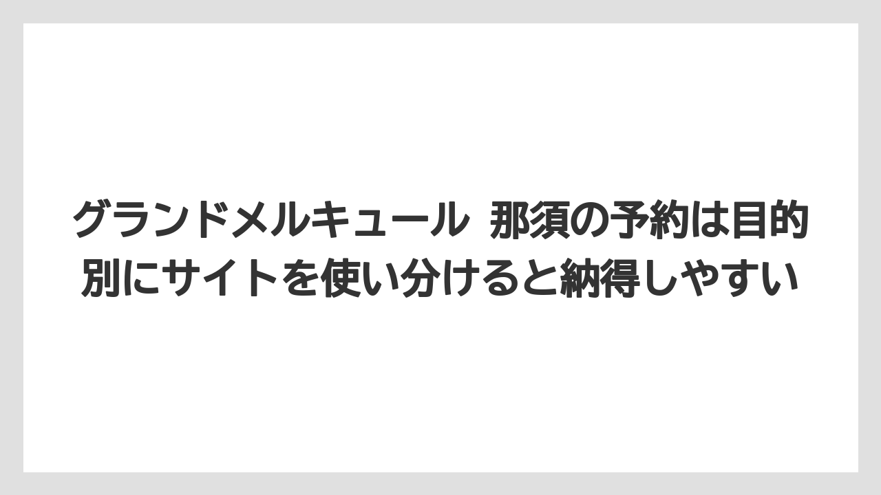 【リゾート】【宿泊】【旅】グランドメルキュール 那須の予約は目的別にサイトを使い分けると納得しやすい